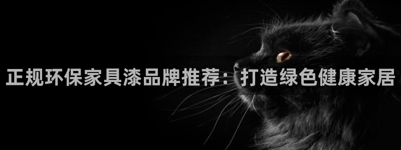杏耀平台测速登录：正规环保家具漆品牌推荐：打造绿色健康家居
