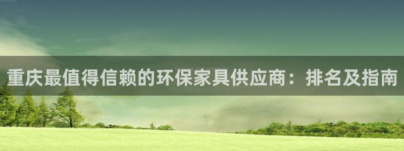 杏耀平台官网登录：重庆最值得信赖的环保家具供应商：排名及指南