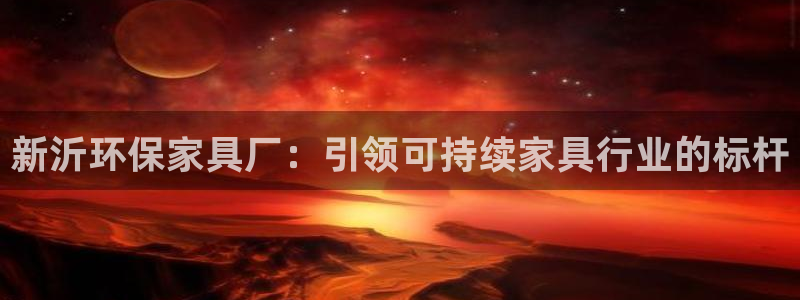 杏耀注册登录：新沂环保家具厂：引领可持续家具行业的标杆
