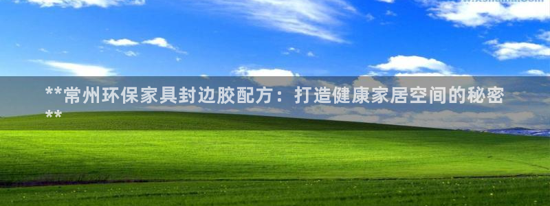 杏耀平台官网登录：**常州环保家具封边胶配方：打造健康家居空