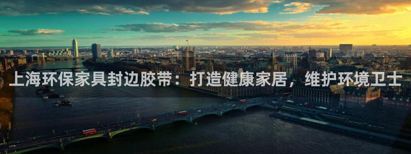 杏耀注册网址：上海环保家具封边胶带：打造健康家居，维护环境卫