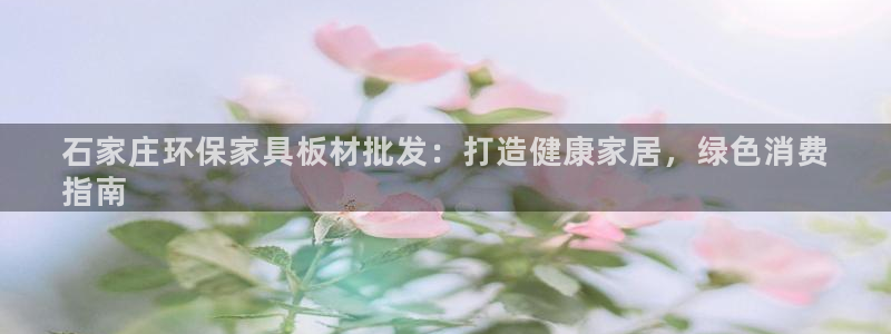 杏耀平台测速地址：石家庄环保家具板材批发：打造健康家居，绿色