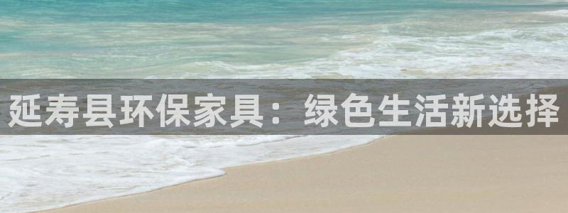 杏耀平台代理怎么赚钱：延寿县环保家具：绿色生活新选择