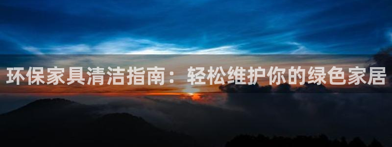 杏耀平台代理怎么赚钱快：环保家具清洁指南：轻松维护你的绿色家