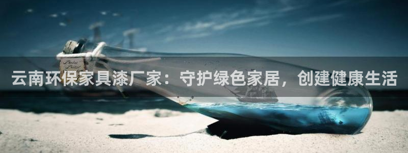 杏耀登入官网：云南环保家具漆厂家：守护绿色家居，创建健康生活