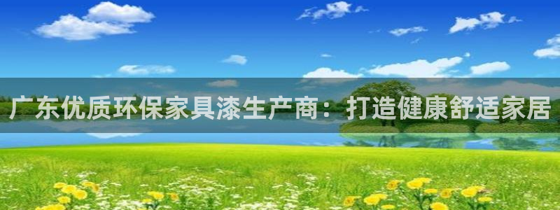杏耀平台官方登录：广东优质环保家具漆生产商：打造健康舒适家居