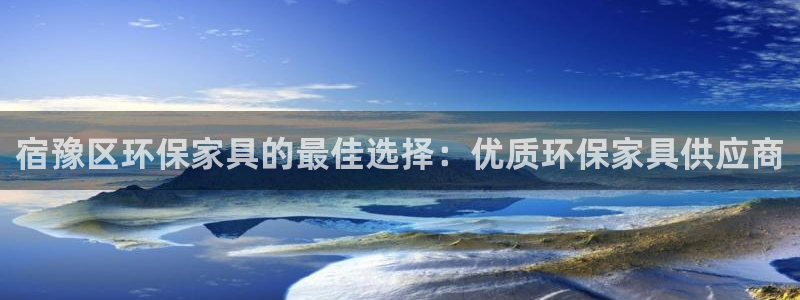 杏耀注册中心：宿豫区环保家具的最佳选择：优质环保家具供应商