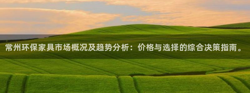 杏耀平台待遇：常州环保家具市场概况及趋势分析：价格与选择的综