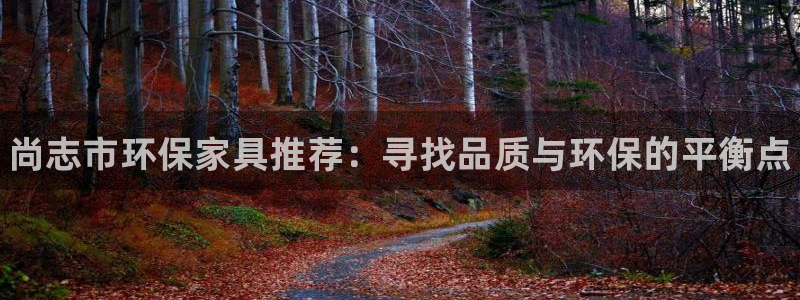 杏耀官方娱乐：尚志市环保家具推荐：寻找品质与环保的平衡点