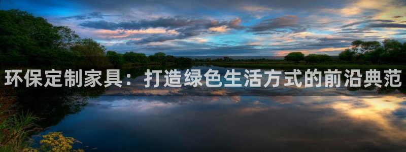 杏耀登陆测速：环保定制家具：打造绿色生活方式的前沿典范