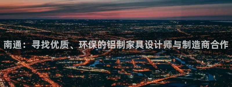 杏耀平台测速地址：南通：寻找优质、环保的铝制家具设计师与制造