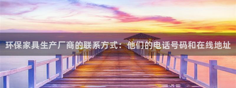 杏耀平台线路测试：环保家具生产厂商的联系方式：他们的电话号码