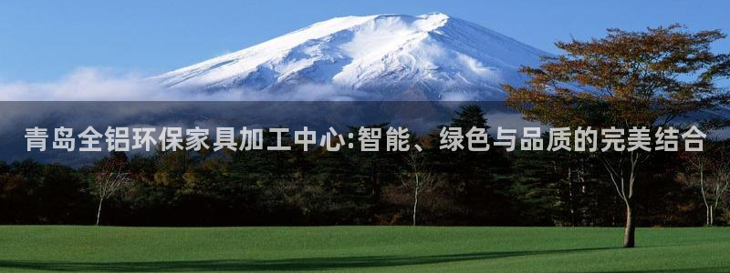 杏耀平台官方网站：青岛全铝环保家具加工中心:智能、绿色与品质