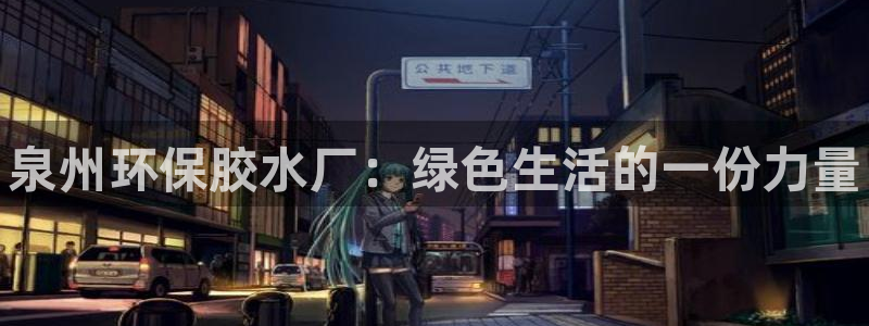 杏耀平台官方登录：泉州环保胶水厂：绿色生活的一份力量