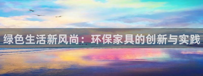 杏耀平台登录首页：绿色生活新风尚：环保家具的创新与实践