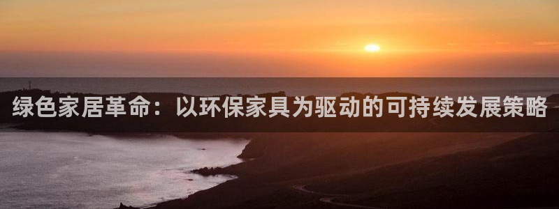 杏耀代理注册：绿色家居革命：以环保家具为驱动的可持续发展策略